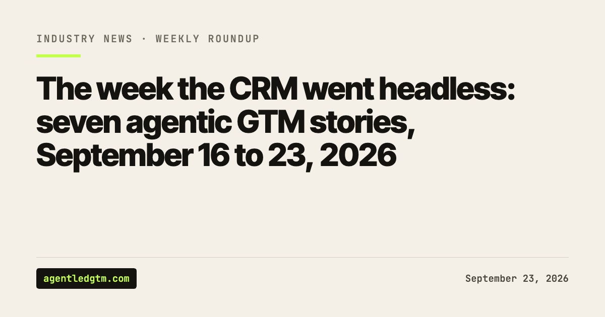 The week the CRM went headless: seven agentic GTM stories from September 16 to 23, 2026