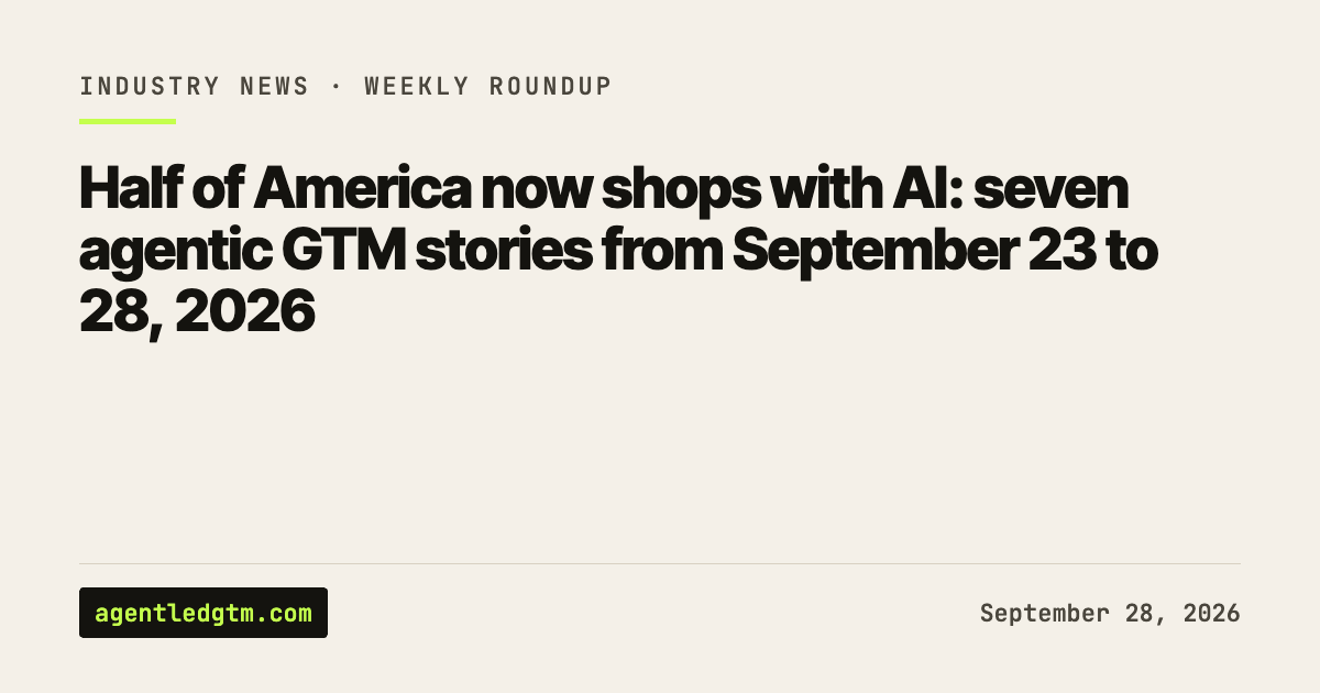 Half of America now shops with AI: seven agentic GTM stories from September 23 to 28, 2026
